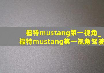 福特mustang第一视角_福特mustang第一视角驾驶