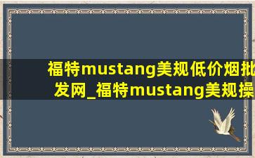 福特mustang美规(低价烟批发网)_福特mustang美规操作手册