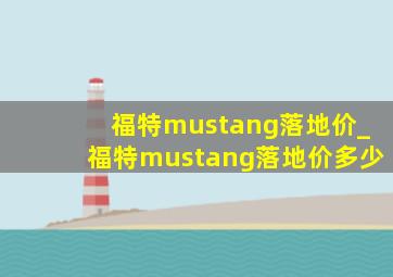 福特mustang落地价_福特mustang落地价多少