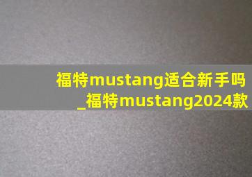 福特mustang适合新手吗_福特mustang2024款