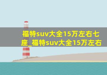 福特suv大全15万左右七座_福特suv大全15万左右