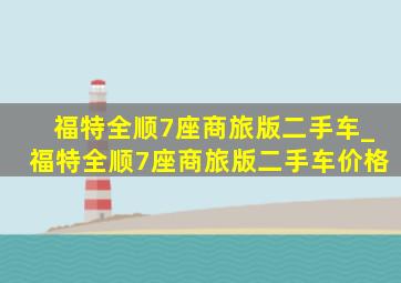 福特全顺7座商旅版二手车_福特全顺7座商旅版二手车价格