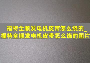 福特全顺发电机皮带怎么绕的_福特全顺发电机皮带怎么绕的图片