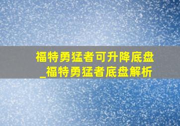 福特勇猛者可升降底盘_福特勇猛者底盘解析