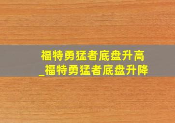 福特勇猛者底盘升高_福特勇猛者底盘升降