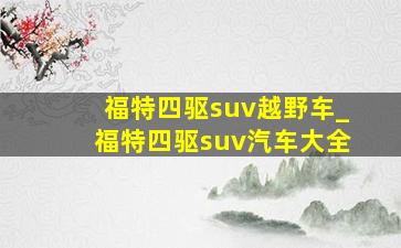 福特四驱suv越野车_福特四驱suv汽车大全