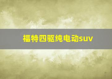 福特四驱纯电动suv