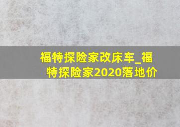 福特探险家改床车_福特探险家2020落地价