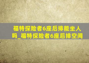 福特探险者6座后排能坐人吗_福特探险者6座后排空间