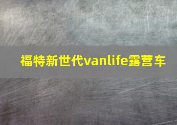 福特新世代vanlife露营车