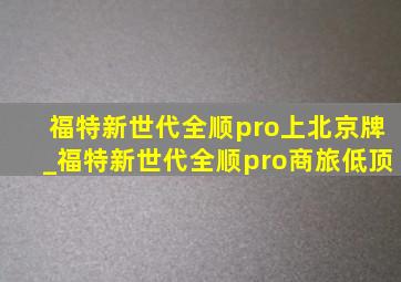 福特新世代全顺pro上北京牌_福特新世代全顺pro商旅低顶