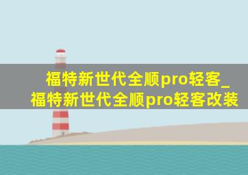 福特新世代全顺pro轻客_福特新世代全顺pro轻客改装