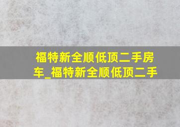 福特新全顺低顶二手房车_福特新全顺低顶二手