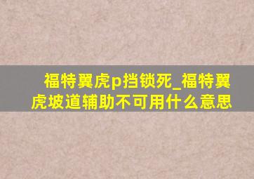 福特翼虎p挡锁死_福特翼虎坡道辅助不可用什么意思