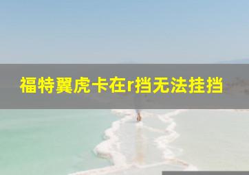 福特翼虎卡在r挡无法挂挡