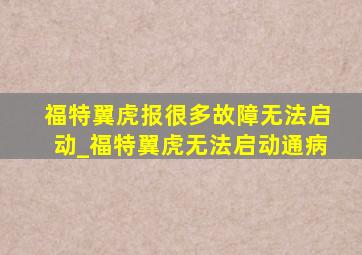 福特翼虎报很多故障无法启动_福特翼虎无法启动通病