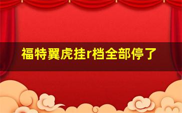 福特翼虎挂r档全部停了