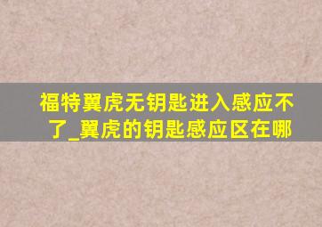 福特翼虎无钥匙进入感应不了_翼虎的钥匙感应区在哪