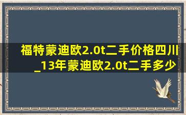 福特蒙迪欧2.0t二手价格四川_13年蒙迪欧2.0t二手多少钱