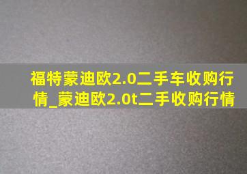 福特蒙迪欧2.0二手车收购行情_蒙迪欧2.0t二手收购行情