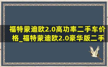 福特蒙迪欧2.0高功率二手车价格_福特蒙迪欧2.0豪华版二手价格