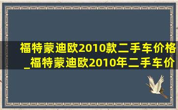 福特蒙迪欧2010款二手车价格_福特蒙迪欧2010年二手车价格