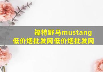 福特野马mustang(低价烟批发网)(低价烟批发网)