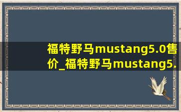 福特野马mustang5.0售价_福特野马mustang5.0t2018黑武士