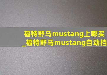 福特野马mustang上哪买_福特野马mustang自动挡