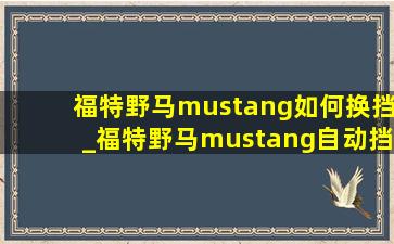 福特野马mustang如何换挡_福特野马mustang自动挡