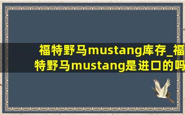 福特野马mustang库存_福特野马mustang是进口的吗