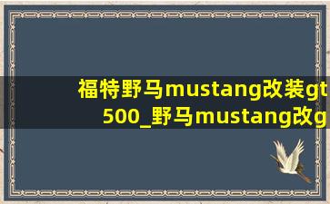 福特野马mustang改装gt500_野马mustang改gt500包围能上路吗