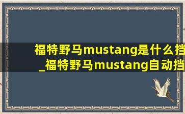 福特野马mustang是什么挡_福特野马mustang自动挡