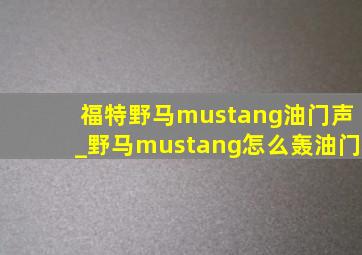 福特野马mustang油门声_野马mustang怎么轰油门