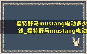 福特野马mustang电动多少钱_福特野马mustang电动后备箱