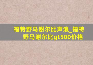 福特野马谢尔比声浪_福特野马谢尔比gt500价格