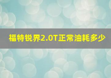 福特锐界2.0T正常油耗多少