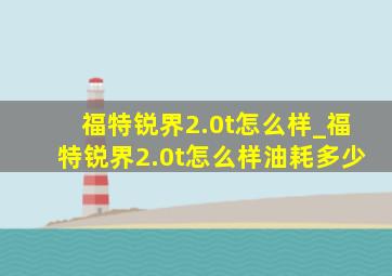 福特锐界2.0t怎么样_福特锐界2.0t怎么样油耗多少