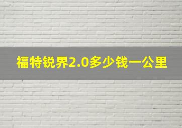 福特锐界2.0多少钱一公里