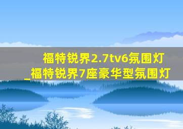 福特锐界2.7tv6氛围灯_福特锐界7座豪华型氛围灯