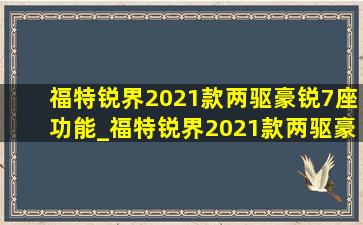 福特锐界2021款两驱豪锐7座功能_福特锐界2021款两驱豪锐7座功能介绍