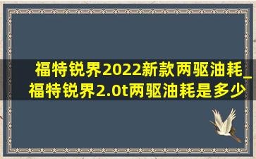 福特锐界2022新款两驱油耗_福特锐界2.0t两驱油耗是多少