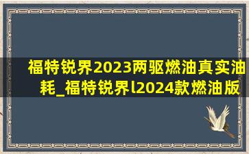 福特锐界2023两驱燃油真实油耗_福特锐界l2024款燃油版油耗