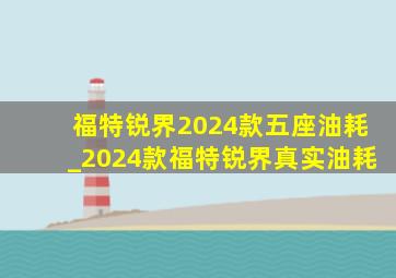 福特锐界2024款五座油耗_2024款福特锐界真实油耗