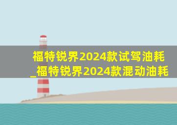 福特锐界2024款试驾油耗_福特锐界2024款混动油耗