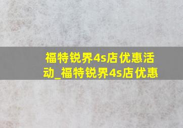 福特锐界4s店优惠活动_福特锐界4s店优惠