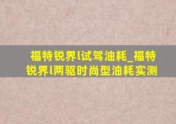 福特锐界l试驾油耗_福特锐界l两驱时尚型油耗实测