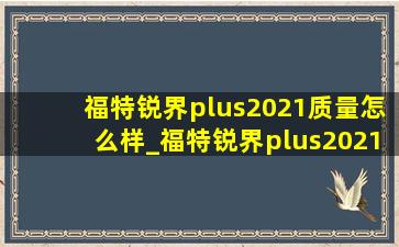 福特锐界plus2021质量怎么样_福特锐界plus2021耐用性怎么样