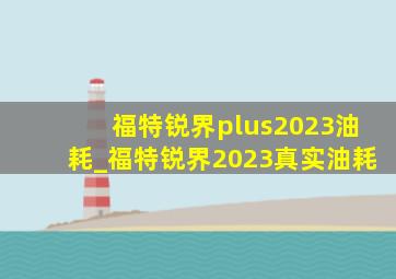 福特锐界plus2023油耗_福特锐界2023真实油耗