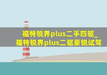 福特锐界plus二手四驱_福特锐界plus二驱豪锐试驾